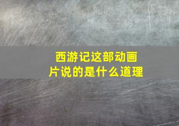 西游记这部动画片说的是什么道理