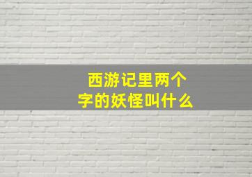 西游记里两个字的妖怪叫什么