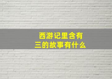 西游记里含有三的故事有什么