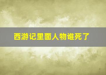 西游记里面人物谁死了