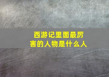 西游记里面最厉害的人物是什么人