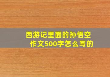 西游记里面的孙悟空作文500字怎么写的