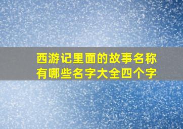 西游记里面的故事名称有哪些名字大全四个字