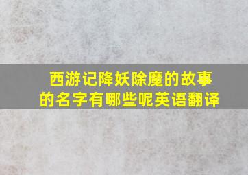 西游记降妖除魔的故事的名字有哪些呢英语翻译