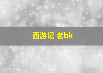 西游记 老bk