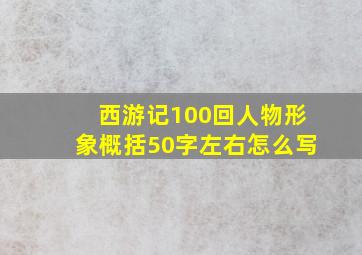 西游记100回人物形象概括50字左右怎么写