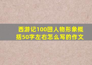 西游记100回人物形象概括50字左右怎么写的作文