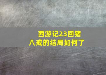 西游记23回猪八戒的结局如何了