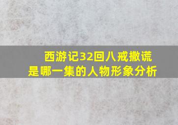 西游记32回八戒撒谎是哪一集的人物形象分析