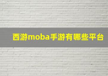 西游moba手游有哪些平台