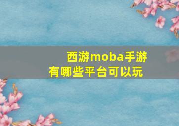 西游moba手游有哪些平台可以玩