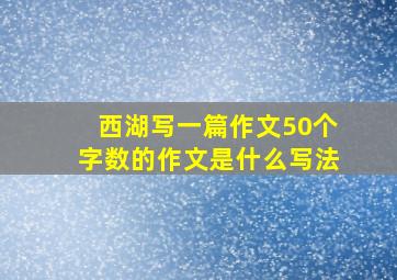 西湖写一篇作文50个字数的作文是什么写法