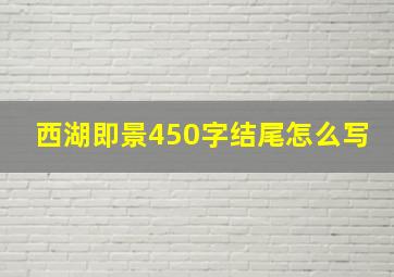 西湖即景450字结尾怎么写