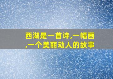 西湖是一首诗,一幅画,一个美丽动人的故事