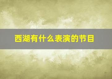 西湖有什么表演的节目