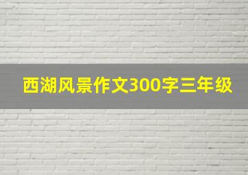 西湖风景作文300字三年级