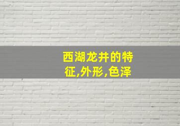 西湖龙井的特征,外形,色泽