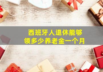 西班牙人退休能够领多少养老金一个月