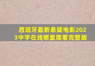 西班牙最新悬疑电影2023中字在线哪里观看完整版