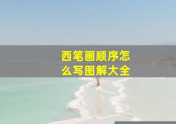 西笔画顺序怎么写图解大全