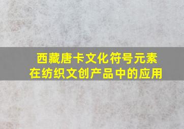 西藏唐卡文化符号元素在纺织文创产品中的应用