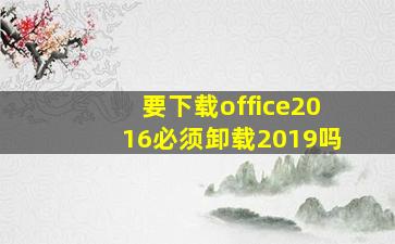 要下载office2016必须卸载2019吗