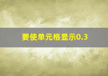 要使单元格显示0.3