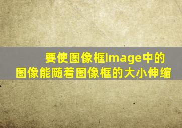 要使图像框image中的图像能随着图像框的大小伸缩