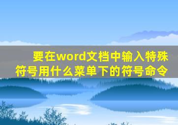 要在word文档中输入特殊符号用什么菜单下的符号命令