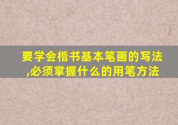 要学会楷书基本笔画的写法,必须掌握什么的用笔方法