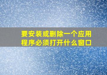 要安装或删除一个应用程序必须打开什么窗口