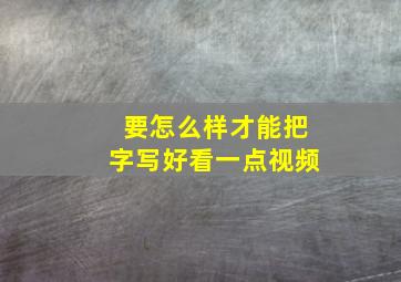 要怎么样才能把字写好看一点视频