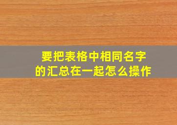 要把表格中相同名字的汇总在一起怎么操作