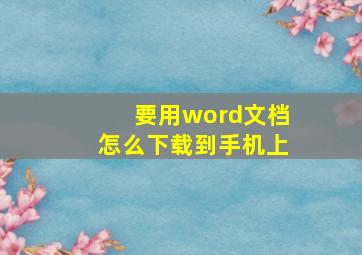 要用word文档怎么下载到手机上