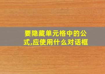 要隐藏单元格中的公式,应使用什么对话框