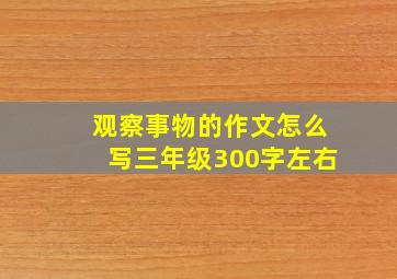 观察事物的作文怎么写三年级300字左右