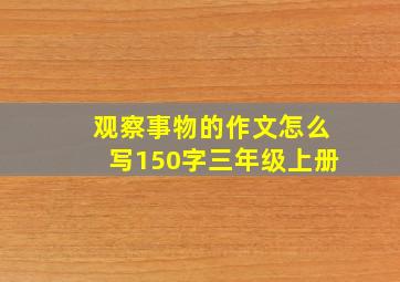 观察事物的作文怎么写150字三年级上册