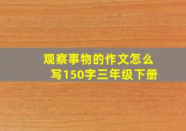 观察事物的作文怎么写150字三年级下册