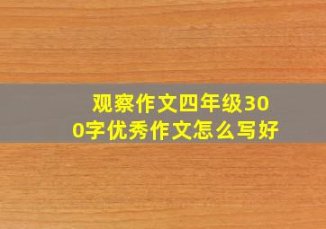 观察作文四年级300字优秀作文怎么写好