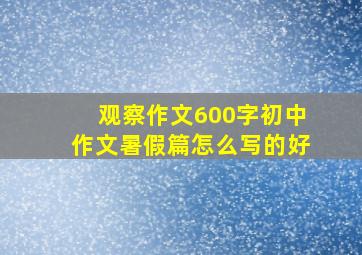 观察作文600字初中作文暑假篇怎么写的好