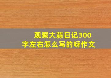 观察大蒜日记300字左右怎么写的呀作文