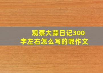 观察大蒜日记300字左右怎么写的呢作文