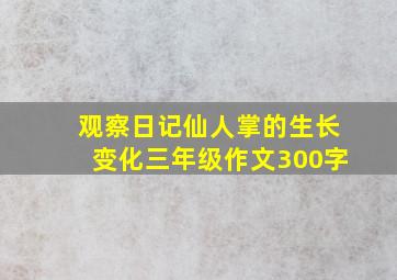 观察日记仙人掌的生长变化三年级作文300字