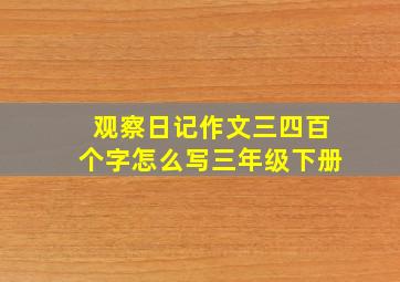 观察日记作文三四百个字怎么写三年级下册