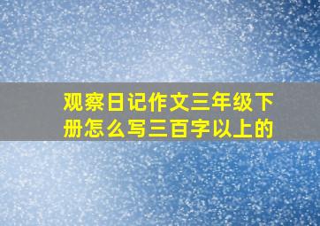 观察日记作文三年级下册怎么写三百字以上的