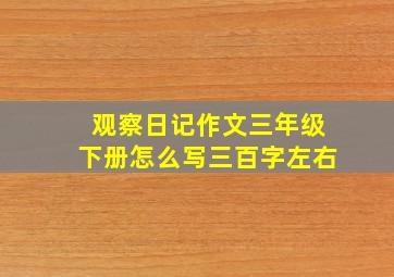 观察日记作文三年级下册怎么写三百字左右