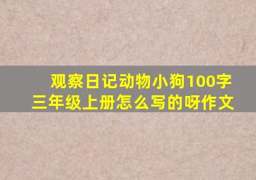 观察日记动物小狗100字三年级上册怎么写的呀作文