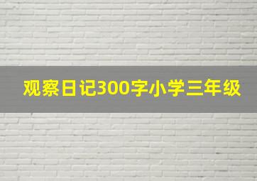 观察日记300字小学三年级