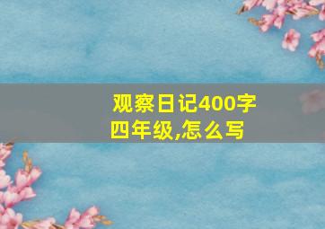 观察日记400字 四年级,怎么写