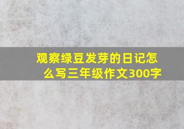 观察绿豆发芽的日记怎么写三年级作文300字